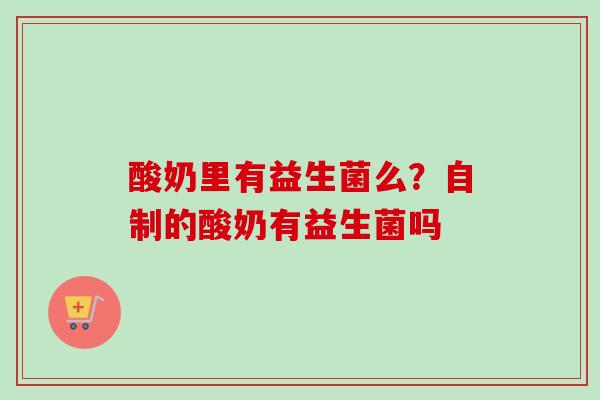 酸奶里有益生菌么？自制的酸奶有益生菌吗