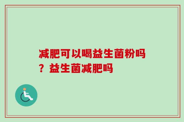 可以喝益生菌粉吗?益生菌吗 可以喝益生菌粉吗?益生菌吗