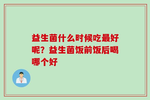益生菌什么时候吃好呢？益生菌饭前饭后喝哪个好