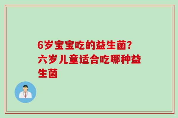 6岁宝宝吃的益生菌？六岁儿童适合吃哪种益生菌