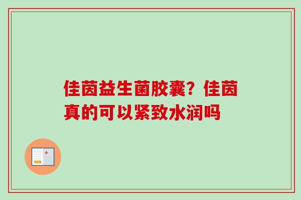 佳茵益生菌胶囊？佳茵真的可以紧致水润吗