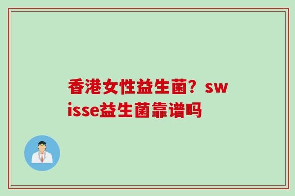香港女性益生菌？swisse益生菌靠谱吗