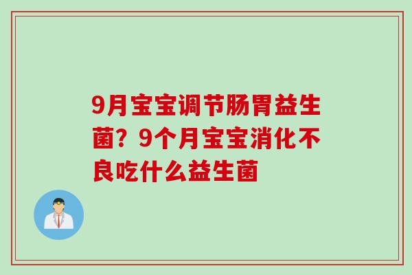 9月宝宝调节肠胃益生菌？9个月宝宝吃什么益生菌
