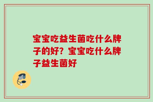 宝宝吃益生菌吃什么牌子的好？宝宝吃什么牌子益生菌好