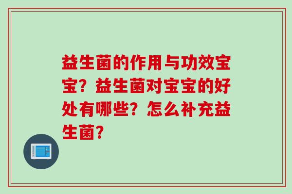 益生菌的作用与功效宝宝？益生菌对宝宝的好处有哪些？怎么补充益生菌？