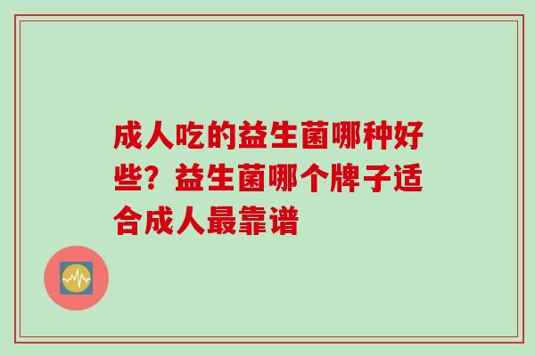 成人吃的益生菌哪种好些？益生菌哪个牌子适合成人靠谱