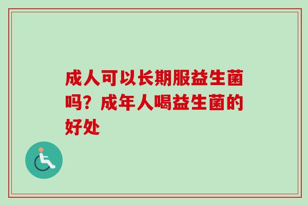 成人可以长期服益生菌吗？成年人喝益生菌的好处