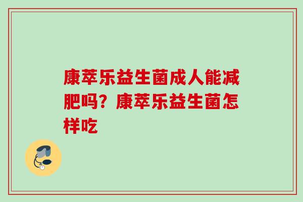 康萃乐益生菌成人能吗？康萃乐益生菌怎样吃