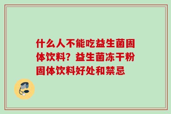 什么人不能吃益生菌固体饮料？益生菌冻干粉固体饮料好处和禁忌