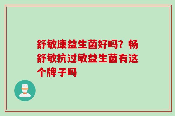 舒敏康益生菌好吗？畅舒敏抗益生菌有这个牌子吗