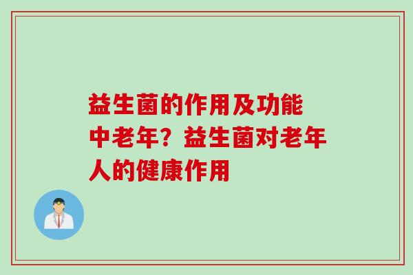 益生菌的作用及功能 中老年？益生菌对老年人的健康作用