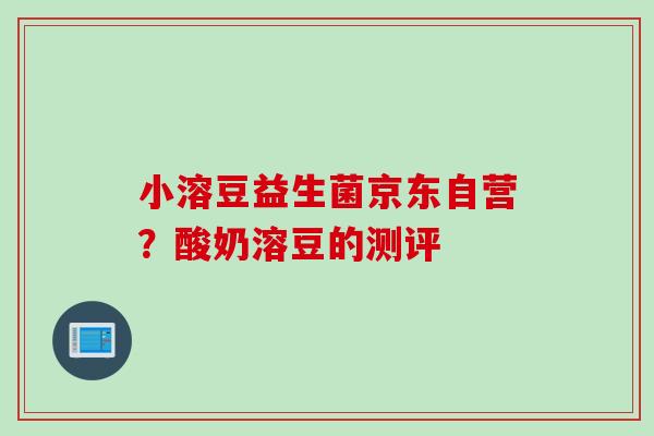 小溶豆益生菌京东自营？酸奶溶豆的测评