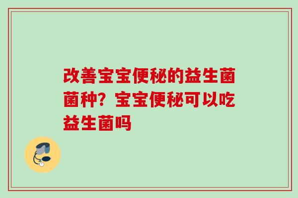 改善宝宝的益生菌菌种？宝宝可以吃益生菌吗