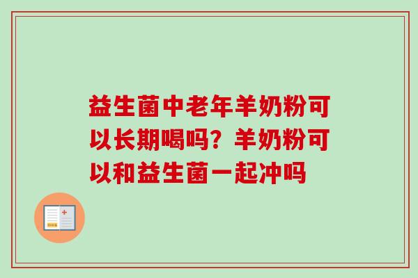 益生菌中老年羊奶粉可以长期喝吗？羊奶粉可以和益生菌一起冲吗