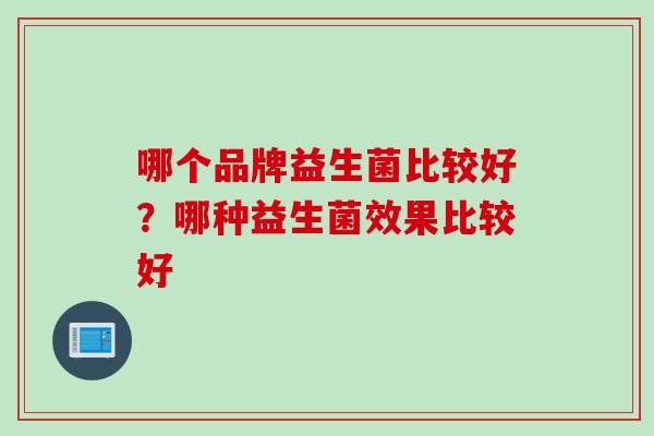 哪个品牌益生菌比较好？哪种益生菌效果比较好