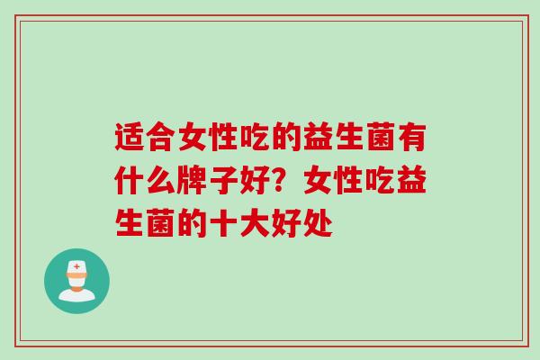 适合女性吃的益生菌有什么牌子好？女性吃益生菌的十大好处