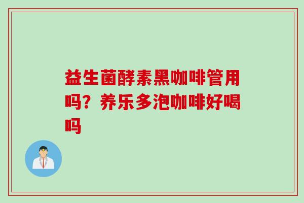 益生菌酵素黑咖啡管用吗？养乐多泡咖啡好喝吗