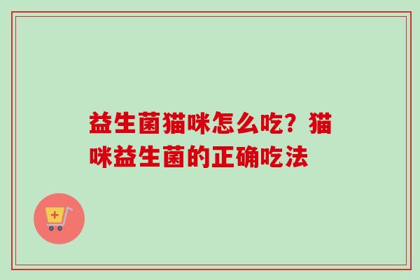 益生菌猫咪怎么吃？猫咪益生菌的正确吃法