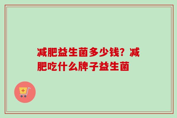 益生菌多少钱？吃什么牌子益生菌