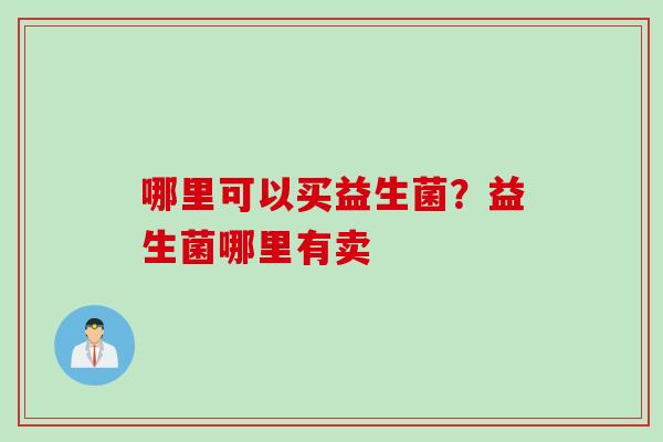 哪里可以买益生菌？益生菌哪里有卖