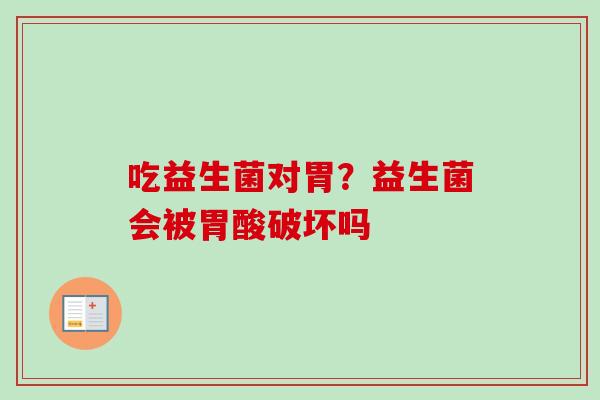吃益生菌对胃？益生菌会被胃酸破坏吗