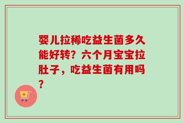 婴儿拉稀吃益生菌多久能好转？六个月宝宝拉肚子，吃益生菌有用吗？