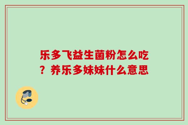 乐多飞益生菌粉怎么吃？养乐多妹妹什么意思