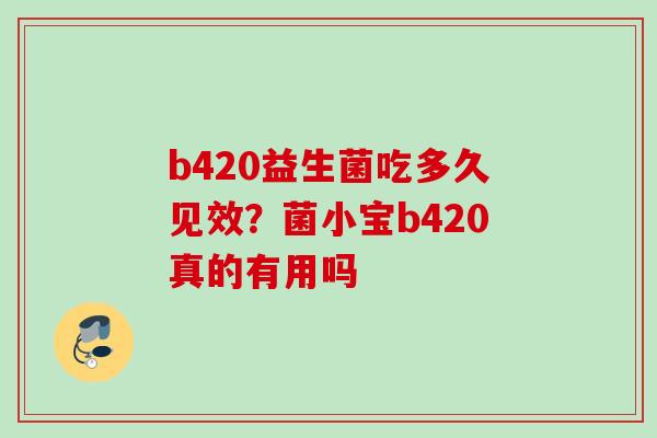 b420益生菌吃多久见效？菌小宝b420真的有用吗