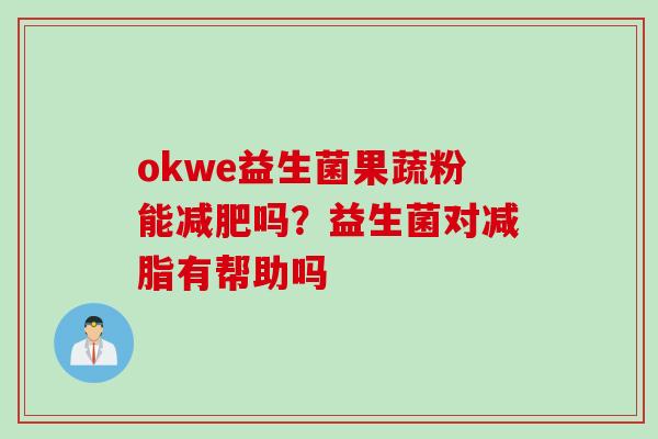 okwe益生菌果蔬粉能吗？益生菌对减脂有帮助吗