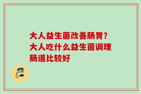 大人益生菌改善肠胃？大人吃什么益生菌调理肠道比较好