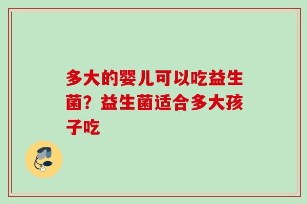 多大的婴儿可以吃益生菌？益生菌适合多大孩子吃