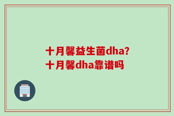 十月馨益生菌dha？十月馨dha靠谱吗