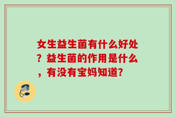 女生益生菌有什么好处？益生菌的作用是什么，有没有宝妈知道？