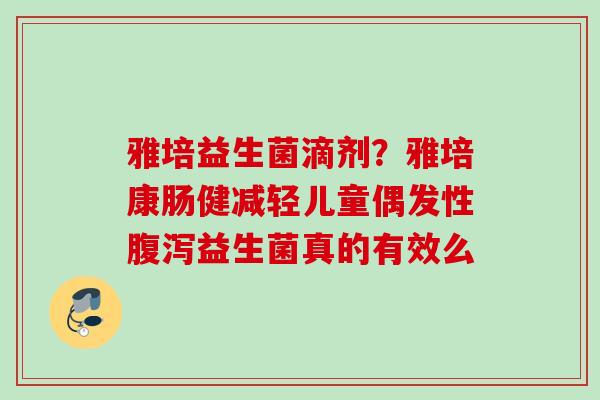 雅培益生菌滴剂?雅培康肠健减轻儿童偶发性益生菌真的有效么 雅培益生菌滴剂?雅培康肠健减轻儿童偶发性益生菌真的有效么