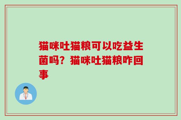 猫咪吐猫粮可以吃益生菌吗？猫咪吐猫粮咋回事