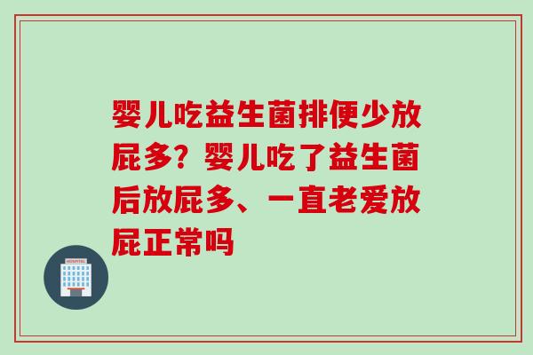 婴儿吃益生菌排便少放屁多？婴儿吃了益生菌后放屁多、一直老爱放屁正常吗