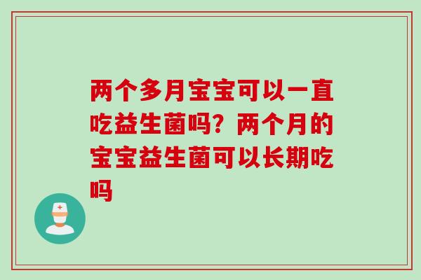 两个多月宝宝可以一直吃益生菌吗?两个月的宝宝益生菌可以长期吃吗 两个多月宝宝可以一直吃益生菌吗?两个月的宝宝益生菌可以长期吃吗