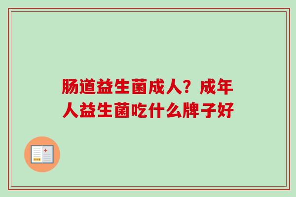 肠道益生菌成人？成年人益生菌吃什么牌子好