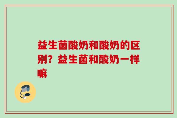 益生菌酸奶和酸奶的区别？益生菌和酸奶一样嘛