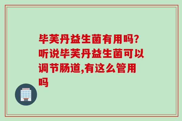 毕芙丹益生菌有用吗?听说毕芙丹益生菌可以调节肠道,有这么管用吗 毕芙丹益生菌有用吗?听说毕芙丹益生菌可以调节肠道,有这么管用吗