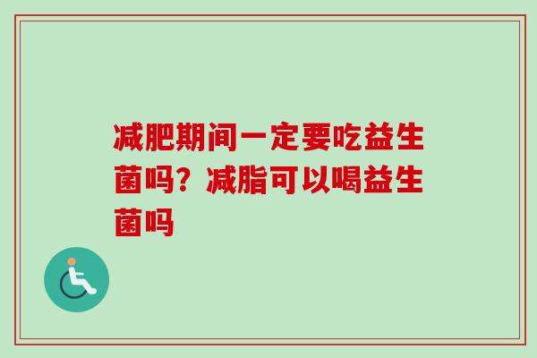 期间一定要吃益生菌吗？减脂可以喝益生菌吗