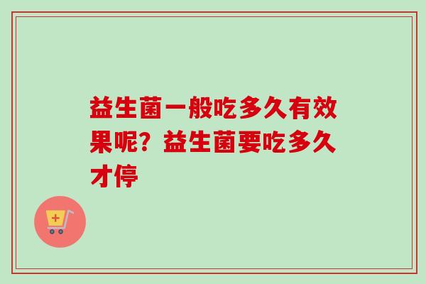益生菌一般吃多久有效果呢？益生菌要吃多久才停