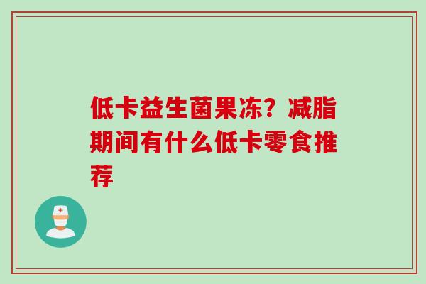 低卡益生菌果冻？减脂期间有什么低卡零食推荐