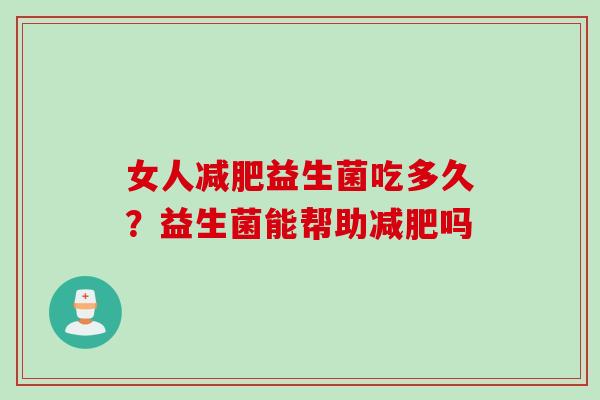 女人益生菌吃多久？益生菌能帮助吗
