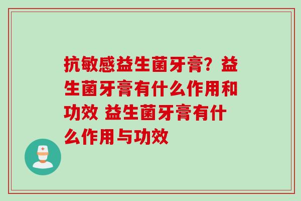 抗敏感益生菌牙膏？益生菌牙膏有什么作用和功效 益生菌牙膏有什么作用与功效