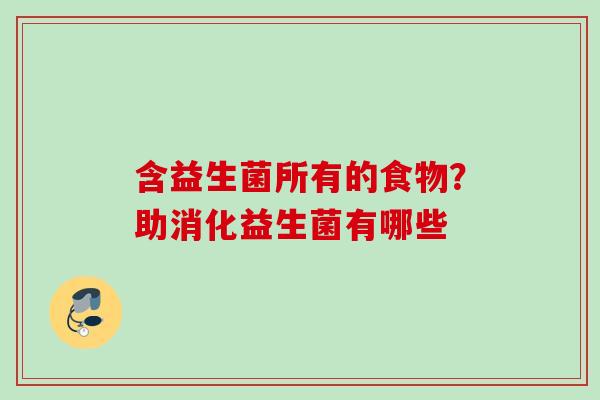 含益生菌所有的食物？助消化益生菌有哪些