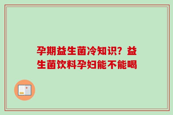 孕期益生菌冷知识？益生菌饮料孕妇能不能喝