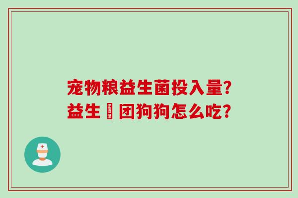 宠物粮益生菌投入量？益生軍团狗狗怎么吃？