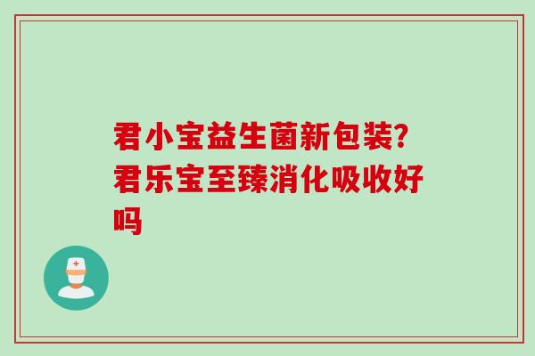 君小宝益生菌新包装？君乐宝至臻消化吸收好吗