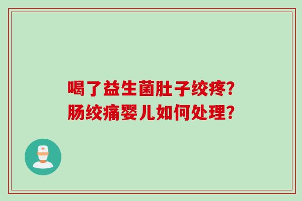 喝了益生菌肚子绞疼？肠绞痛婴儿如何处理？